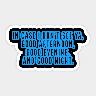 In case I don't see ya, good afternoon, good evening and good night. Sticker